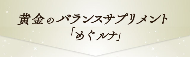 黄金のバランスサプリメント「めぐルナ」