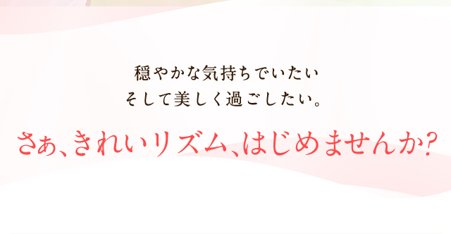 穏やかな気持ちでいたい。そして美しく過ごしたい。さあ、きれいリズム、はじめませんか？