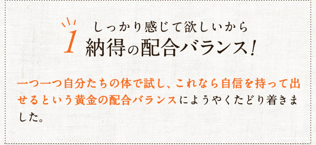 しっかり感じて欲しいから納得の配合バランス!