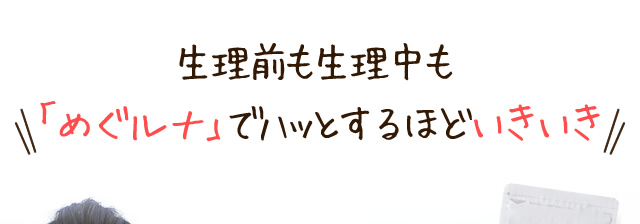 生理前も生理中も
「めぐルナ」でハッとするほどいきいき