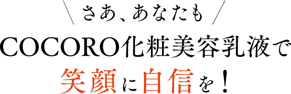 さぁ、あなたもCOCORO化粧美容乳液で笑顔に自信を！