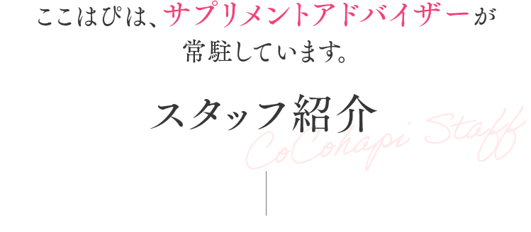 ここはぴは、サプリメントアドバイザーが常駐しています。　スタッフ紹介