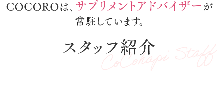 COCOROは、サプリメントアドバイザーが常駐しています。　スタッフ紹介