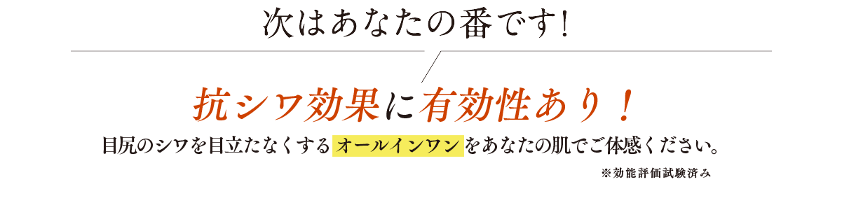 次はあなたの番です！抗シワ効果に有効性あり！目尻のシワを目立たなくするオールインワンをあなたの肌でご体感ください。