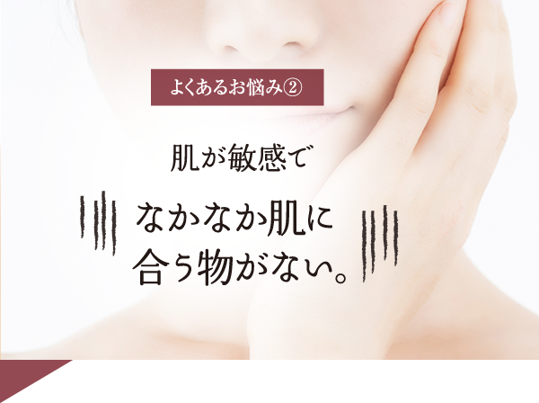肌が敏感でなかなか肌に合うものがない。