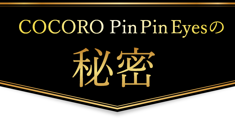COCORO Pin Pin Eyesの秘密