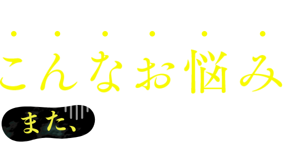 こんなお悩みありませんか？