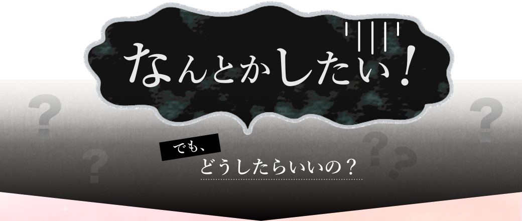 なんとかしたい。でもどうしたらいいの