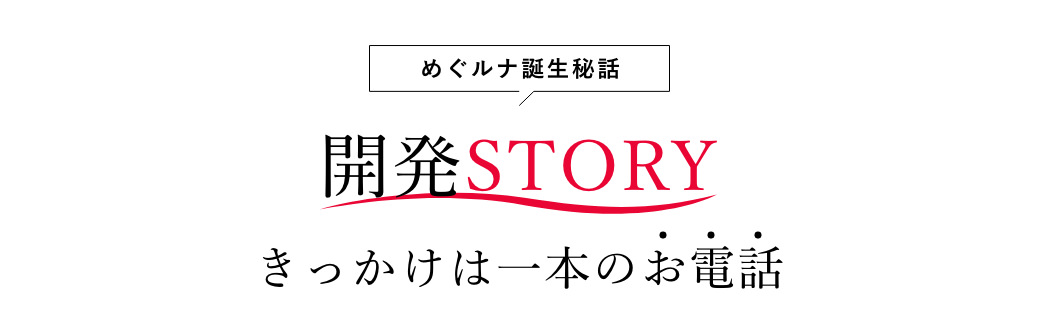 「誕生秘話」開発ストーリー。きっかけは一本のお電話