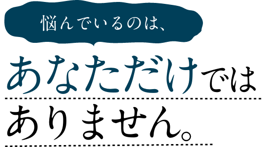 悩んでいるのは、あなただけではありません。