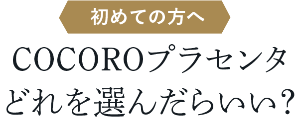 初めての方へ　COCOROプラセンタどれを選んだらいい？