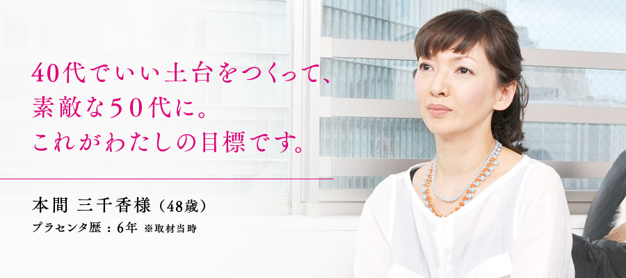 48歳 / 本間 三千香様　プラセンタ歴 : 6年