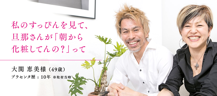 49歳 / 大関 恵美様 プラセンタ歴 : 10年