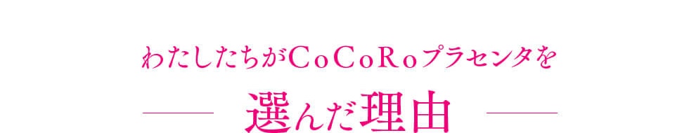 わたしたちがCoCoRoプラセンタを選んだ理由