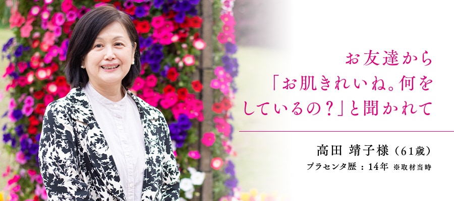61歳 / 高田 靖子様 プラセンタ歴 : 14年