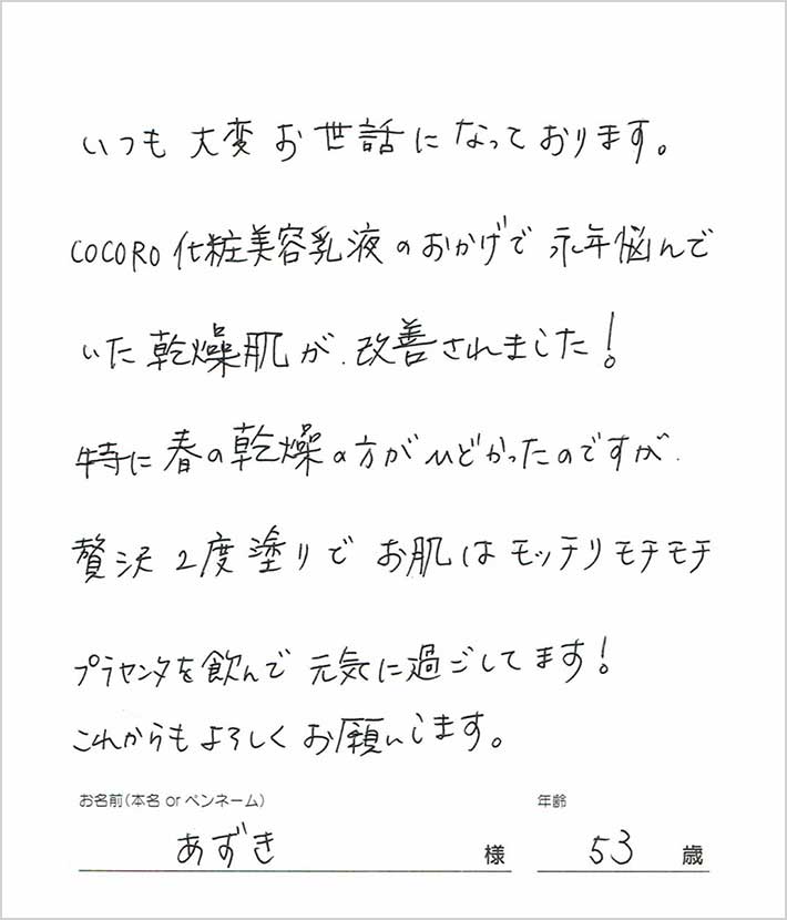 COCORO化粧美容乳液のおかげで永年悩んでいた乾燥肌が改善されました！特に春の乾燥の方がひどかったのですが、贅沢2度塗りでお肌はモッチリモチモチ。　あずき様/53歳