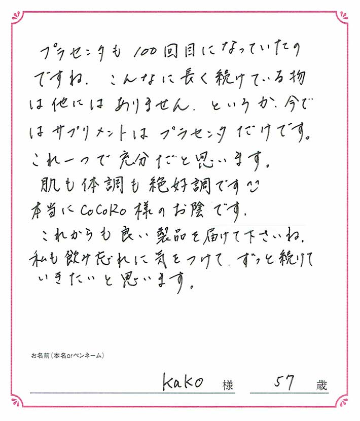 プラセンタも100回目になっていたのですね。こんなに長く続けている物は他にはありません。 Kako様/57歳