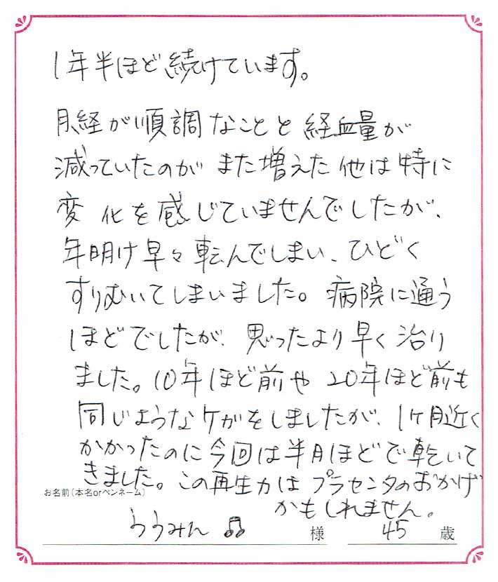 １年半ほど続けています。月経が順調なことと経血量が減っていたのがまた増えた他は特に変化を感じていませんでしたが… ううみん様/45歳