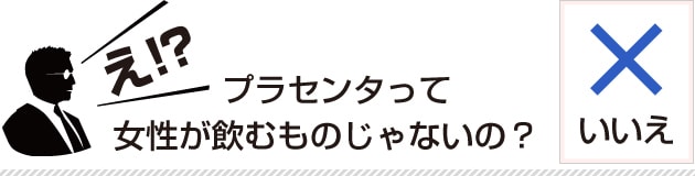 え！？プラセンタって女性が飲むものじゃないの？