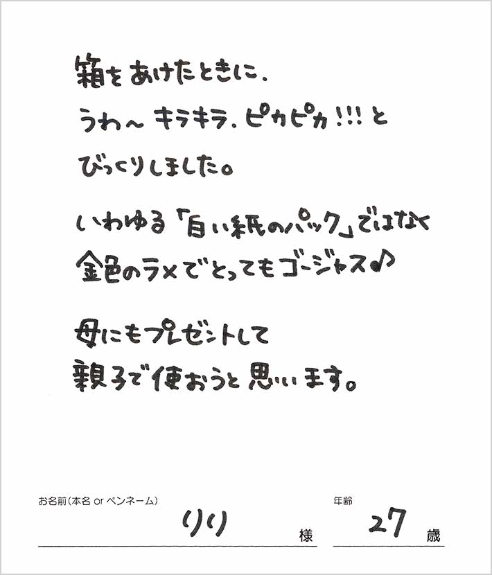 箱をあけたときに、うわ〜キラキラ、ピカピカ！！！とびっくりしました。いわゆる「白い紙のパック」ではなく金色のラメでとってもゴージャス♪　りり様/27歳